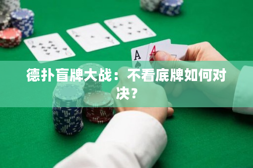 德扑盲牌大战：不看底牌如何对决？