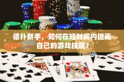 德扑新手，如何在短时间内提高自己的游戏技能？