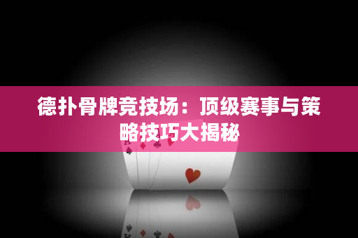 德扑骨牌竞技场：顶级赛事与策略技巧大揭秘