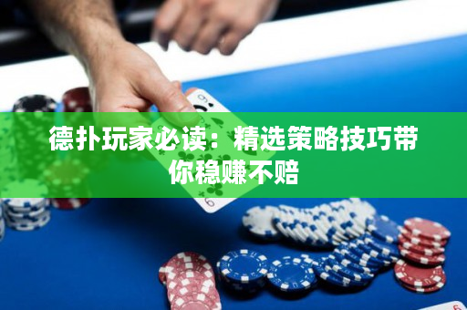 德扑玩家必读：精选策略技巧带你稳赚不赔