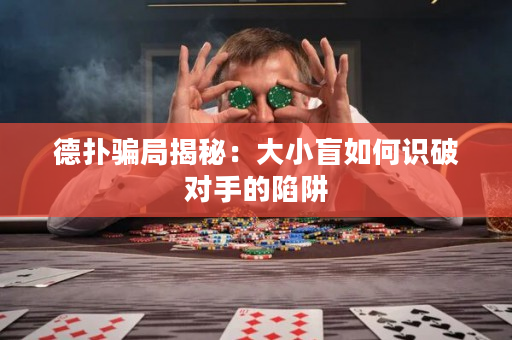 德扑骗局揭秘：大小盲如何识破对手的陷阱