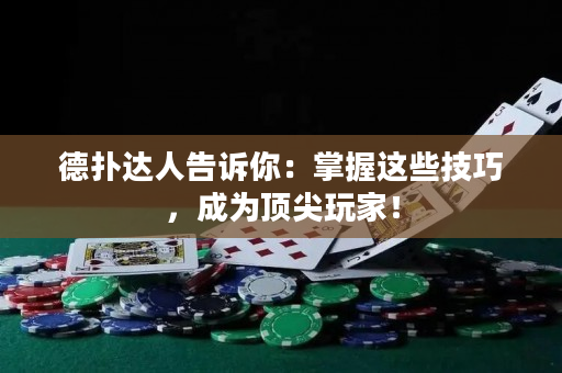 德扑达人告诉你：掌握这些技巧，成为顶尖玩家！