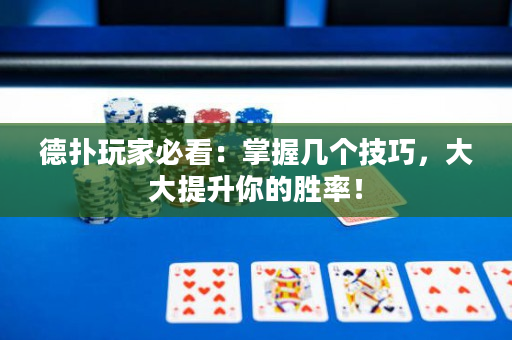 德扑玩家必看：掌握几个技巧，大大提升你的胜率！