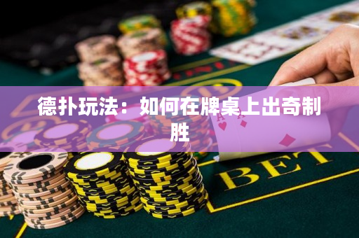 德扑玩法：如何在牌桌上出奇制胜