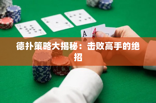 德扑策略大揭秘：击败高手的绝招