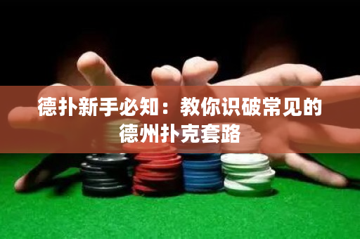 德扑新手必知：教你识破常见的德州扑克套路