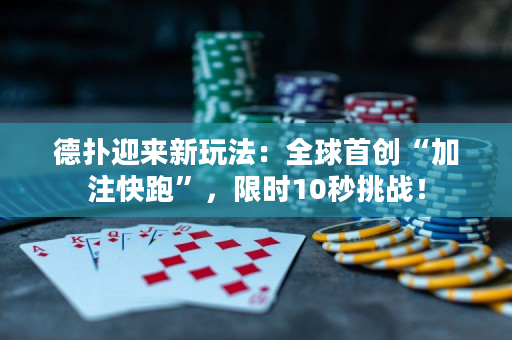 德扑迎来新玩法：全球首创“加注快跑”，限时10秒挑战！