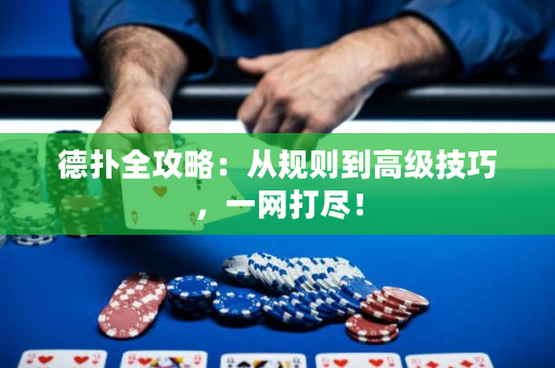 德扑全攻略：从规则到高级技巧，一网打尽！