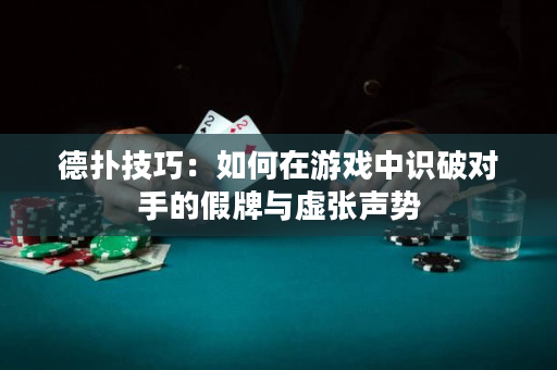 德扑技巧：如何在游戏中识破对手的假牌与虚张声势