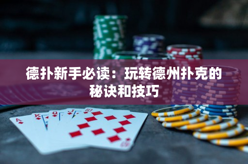 德扑新手必读：玩转德州扑克的秘诀和技巧