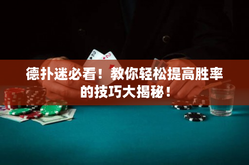 德扑迷必看！教你轻松提高胜率的技巧大揭秘！
