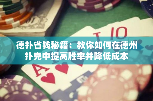 德扑省钱秘籍：教你如何在德州扑克中提高胜率并降低成本