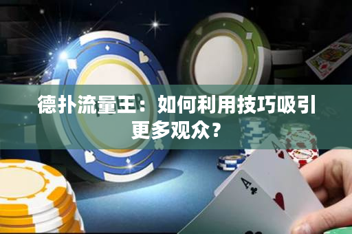 德扑流量王：如何利用技巧吸引更多观众？