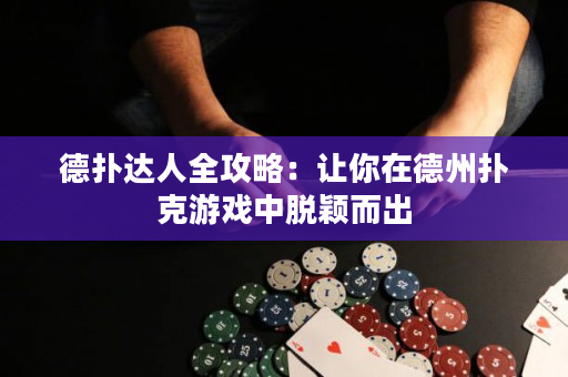 德扑达人全攻略：让你在德州扑克游戏中脱颖而出
