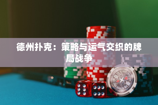 德州扑克：策略与运气交织的牌局战争