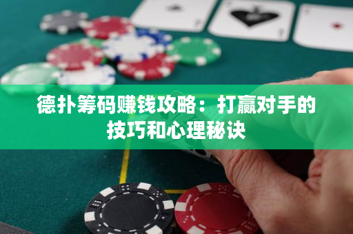 德扑筹码赚钱攻略：打赢对手的技巧和心理秘诀
