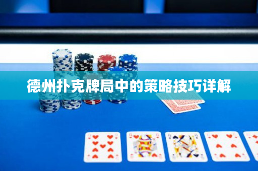 德州扑克牌局中的策略技巧详解