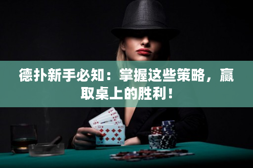 德扑新手必知：掌握这些策略，赢取桌上的胜利！