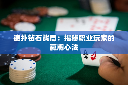 德扑钻石战局：揭秘职业玩家的赢牌心法