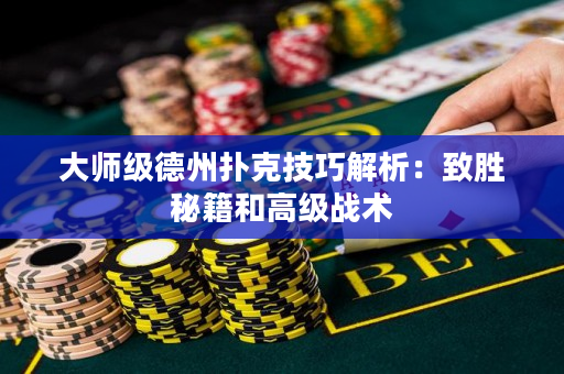 大师级德州扑克技巧解析：致胜秘籍和高级战术