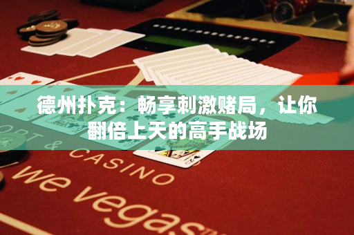 德州扑克：畅享刺激赌局，让你翻倍上天的高手战场