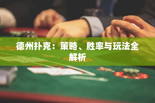 德州扑克：策略、胜率与玩法全解析