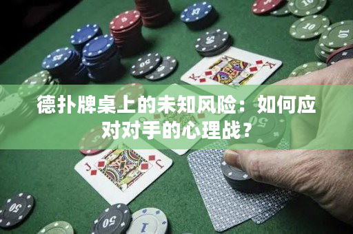 德扑牌桌上的未知风险：如何应对对手的心理战？