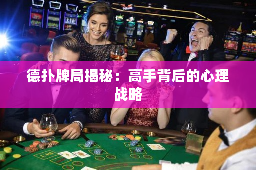 德扑牌局揭秘：高手背后的心理战略