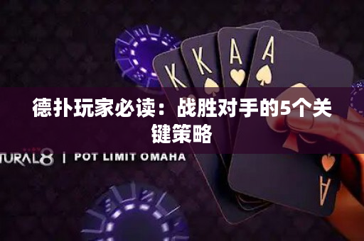 德扑玩家必读：战胜对手的5个关键策略
