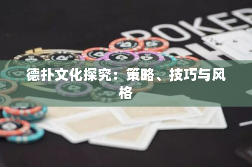 德扑文化探究：策略、技巧与风格