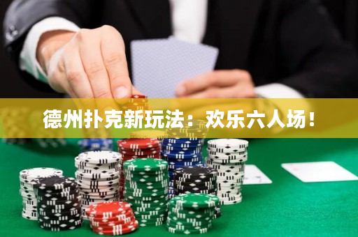 德州扑克新玩法：欢乐六人场！