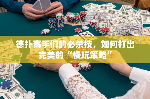 德扑高手们的必杀技，如何打出完美的“慢玩策略”