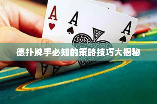 德扑牌手必知的策略技巧大揭秘