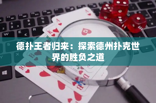 德扑王者归来：探索德州扑克世界的胜负之道