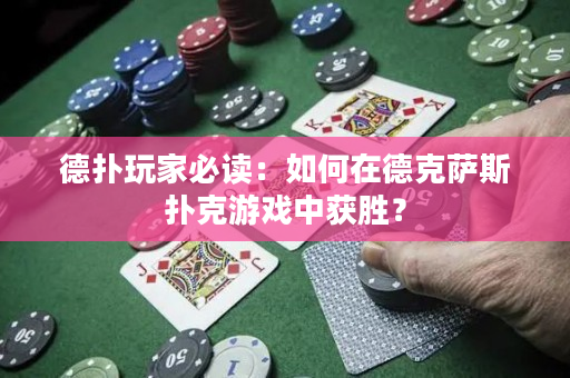 德扑玩家必读：如何在德克萨斯扑克游戏中获胜？