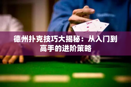 德州扑克技巧大揭秘：从入门到高手的进阶策略