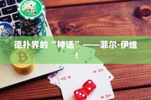 德扑界的“神话”——菲尔·伊维！