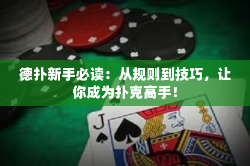 德扑新手必读：从规则到技巧，让你成为扑克高手！
