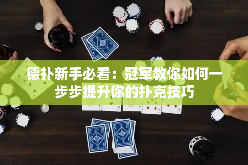 德扑新手必看：冠军教你如何一步步提升你的扑克技巧