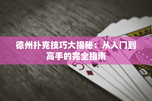 德州扑克技巧大揭秘：从入门到高手的完全指南