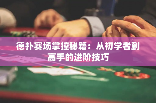 德扑赛场掌控秘籍：从初学者到高手的进阶技巧