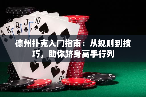 德州扑克入门指南：从规则到技巧，助你跻身高手行列