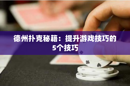 德州扑克秘籍：提升游戏技巧的5个技巧