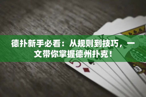 德扑新手必看：从规则到技巧，一文带你掌握德州扑克！