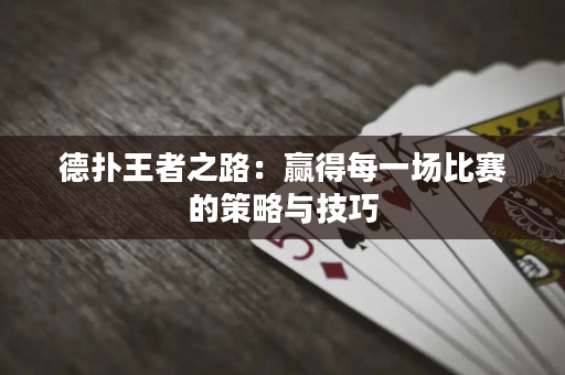 德扑王者之路：赢得每一场比赛的策略与技巧