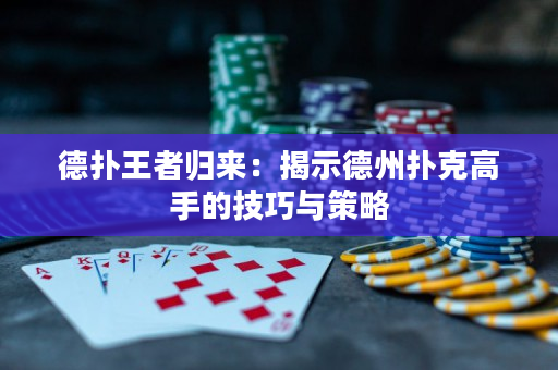 德扑王者归来：揭示德州扑克高手的技巧与策略