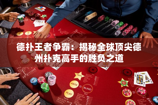 德扑王者争霸：揭秘全球顶尖德州扑克高手的胜负之道