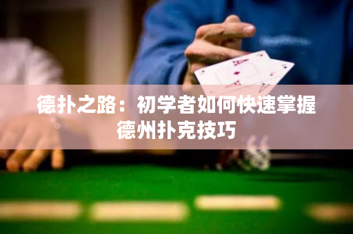德扑之路：初学者如何快速掌握德州扑克技巧