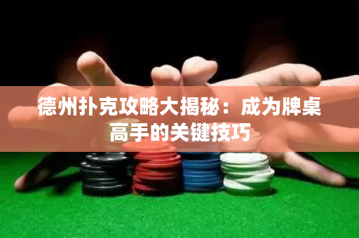 德州扑克攻略大揭秘：成为牌桌高手的关键技巧