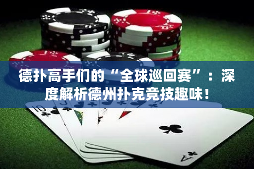 德扑高手们的“全球巡回赛”：深度解析德州扑克竞技趣味！